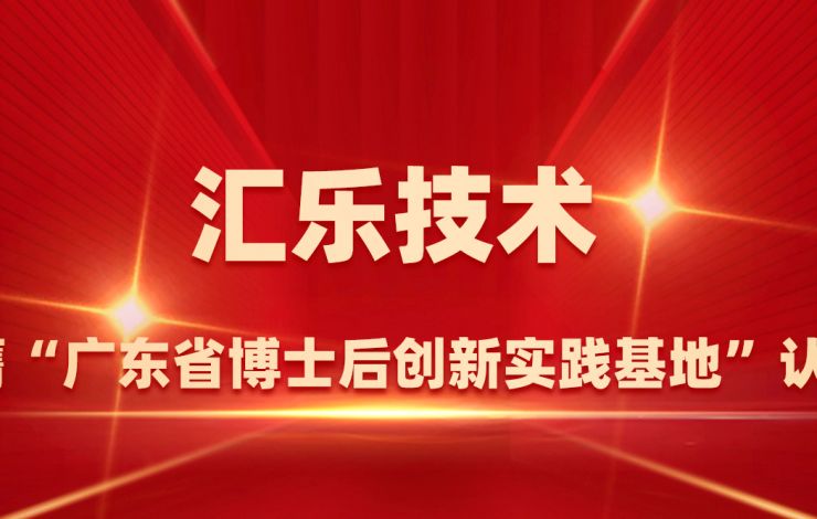 匯樂(lè)技術(shù)榮膺“廣東省博士后創(chuàng)新實(shí)踐基地”認(rèn)定